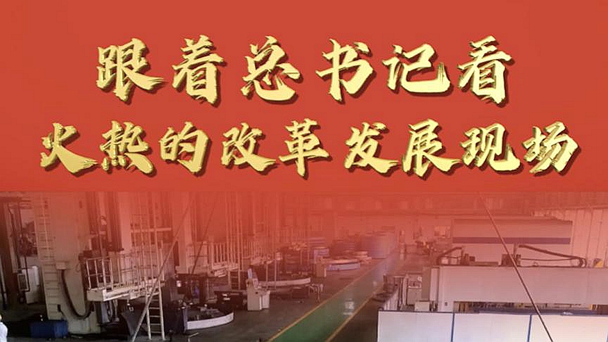 跟著總書記看火熱的改革發(fā)展現(xiàn)場