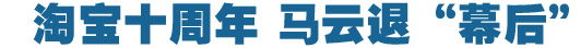 淘寶十周年，馬云退&ldquo;幕后&rdquo;