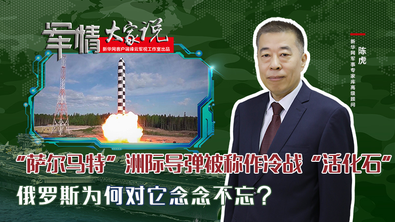 陳虎：&ldquo;薩爾馬特&rdquo;洲際導(dǎo)彈被稱作冷戰(zhàn)&ldquo;活化石&rdquo;，俄羅斯為何對(duì)它念念不忘？