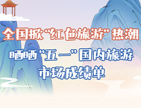 全國(guó)掀&ldquo;紅色旅游&rdquo;熱潮 曬曬&ldquo;五一&rdquo;國(guó)內(nèi)旅游市場(chǎng)成績(jī)單