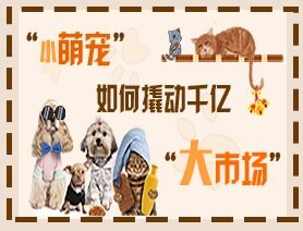 &ldquo;小萌寵&rdquo;如何撬動(dòng)千億&ldquo;大市場(chǎng)&rdquo;？